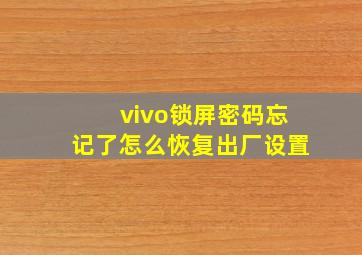 vivo锁屏密码忘记了怎么恢复出厂设置