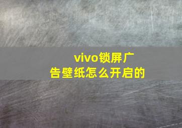 vivo锁屏广告壁纸怎么开启的