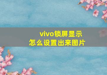 vivo锁屏显示怎么设置出来图片