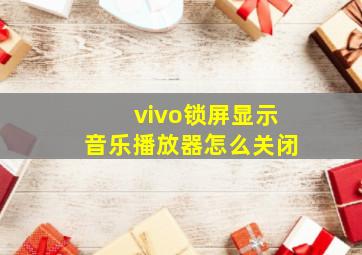 vivo锁屏显示音乐播放器怎么关闭