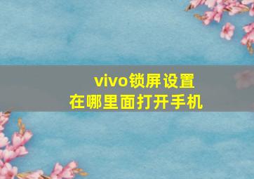 vivo锁屏设置在哪里面打开手机