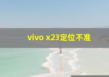 vivo x23定位不准