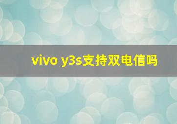 vivo y3s支持双电信吗