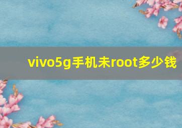 vivo5g手机未root多少钱