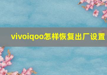 vivoiqoo怎样恢复出厂设置