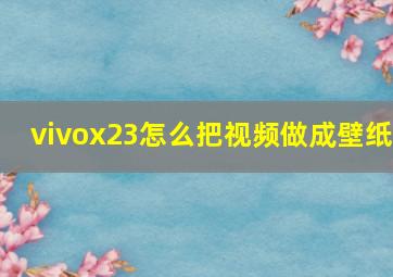 vivox23怎么把视频做成壁纸