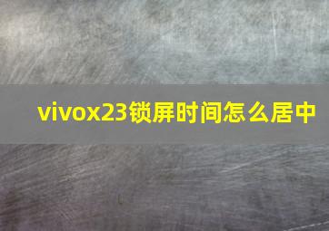 vivox23锁屏时间怎么居中