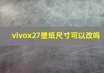 vivox27壁纸尺寸可以改吗