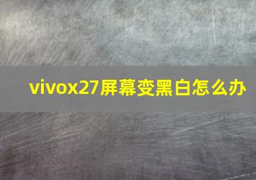 vivox27屏幕变黑白怎么办