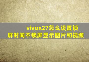 vivox27怎么设置锁屏时间不锁屏显示图片和视频