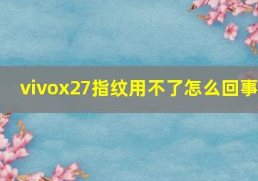 vivox27指纹用不了怎么回事