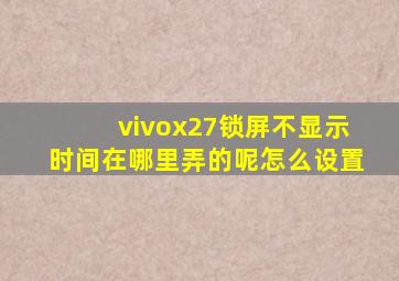 vivox27锁屏不显示时间在哪里弄的呢怎么设置