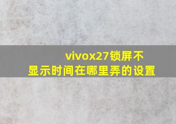 vivox27锁屏不显示时间在哪里弄的设置