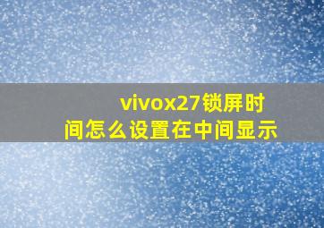 vivox27锁屏时间怎么设置在中间显示