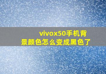 vivox50手机背景颜色怎么变成黑色了