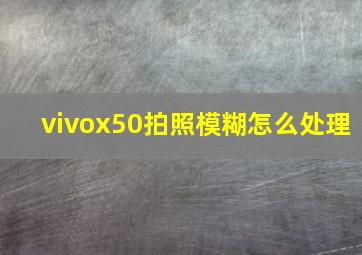 vivox50拍照模糊怎么处理