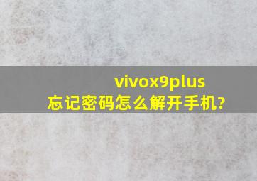 vivox9plus忘记密码怎么解开手机?