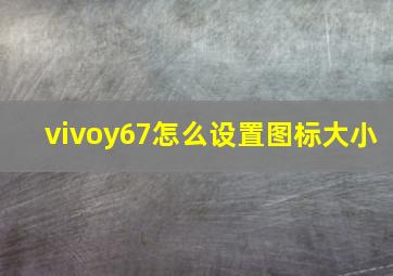 vivoy67怎么设置图标大小