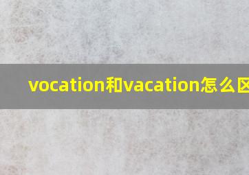 vocation和vacation怎么区分