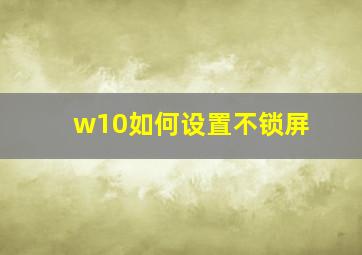 w10如何设置不锁屏