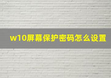 w10屏幕保护密码怎么设置