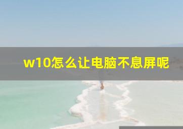 w10怎么让电脑不息屏呢