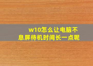 w10怎么让电脑不息屏待机时间长一点呢