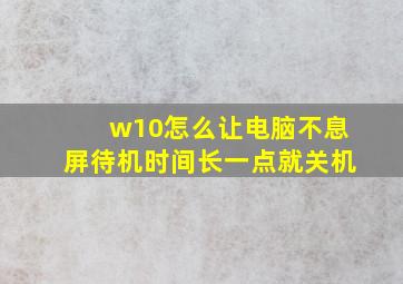 w10怎么让电脑不息屏待机时间长一点就关机