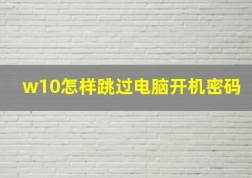 w10怎样跳过电脑开机密码