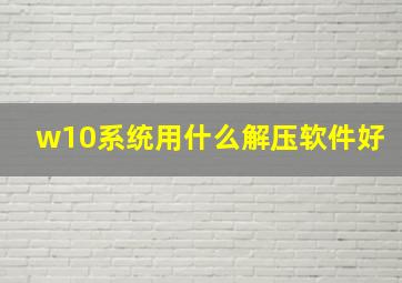 w10系统用什么解压软件好