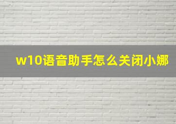 w10语音助手怎么关闭小娜