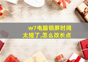 w7电脑锁屏时间太短了,怎么改长点