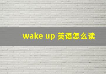 wake up 英语怎么读