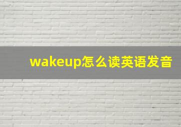 wakeup怎么读英语发音