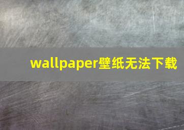 wallpaper壁纸无法下载