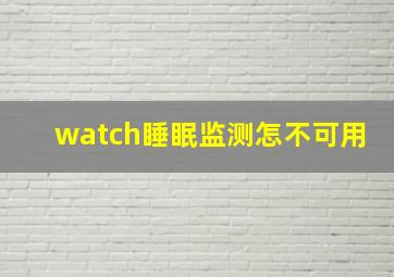 watch睡眠监测怎不可用