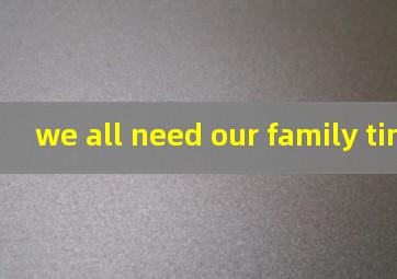 we all need our family time翻译