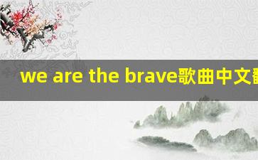 we are the brave歌曲中文翻译