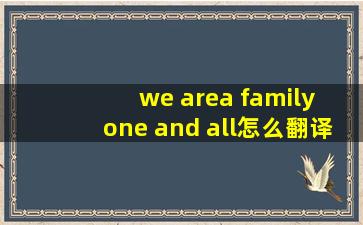 we area family one and all怎么翻译