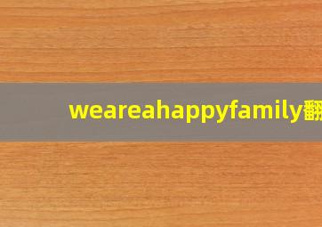 weareahappyfamily翻译