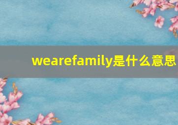 wearefamily是什么意思