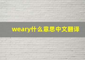 weary什么意思中文翻译