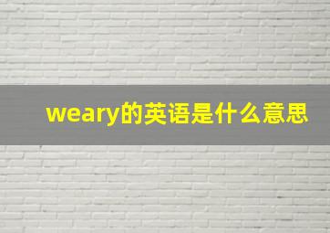 weary的英语是什么意思