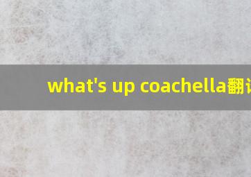 what's up coachella翻译