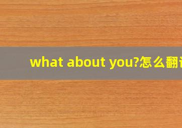 what about you?怎么翻译