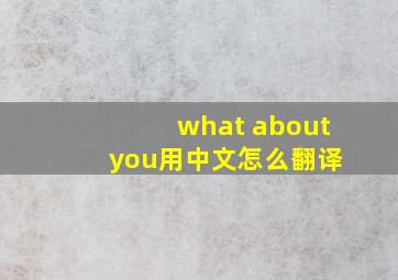 what about you用中文怎么翻译