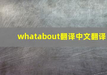 whatabout翻译中文翻译