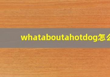 whataboutahotdog怎么读