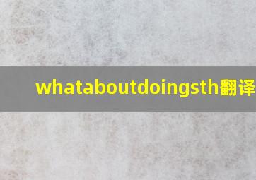 whataboutdoingsth翻译中文