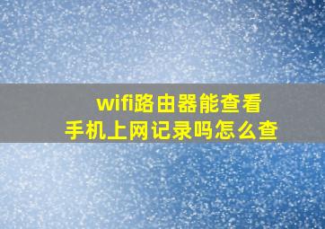 wifi路由器能查看手机上网记录吗怎么查